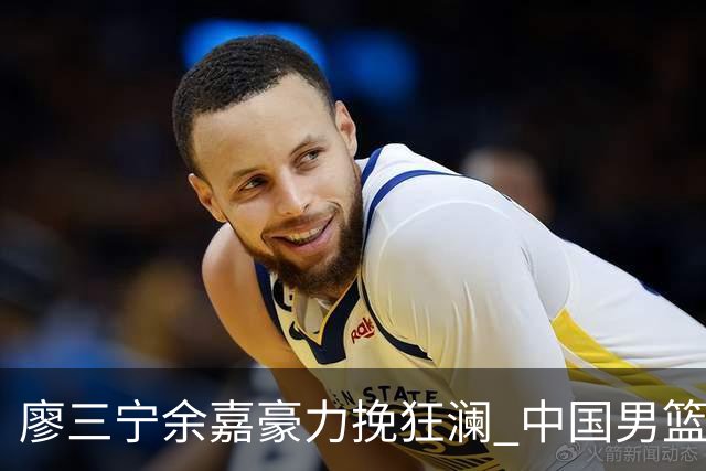 廖三宁余嘉豪力挽狂澜 中国男篮惊险闯进亚运会四强