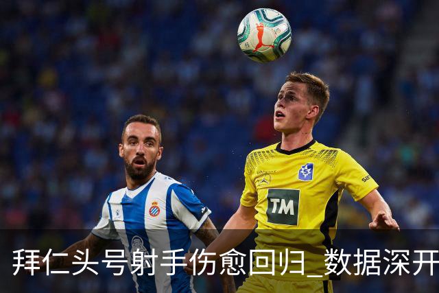 拜仁头号射手伤愈回归 数据深开或完胜收场